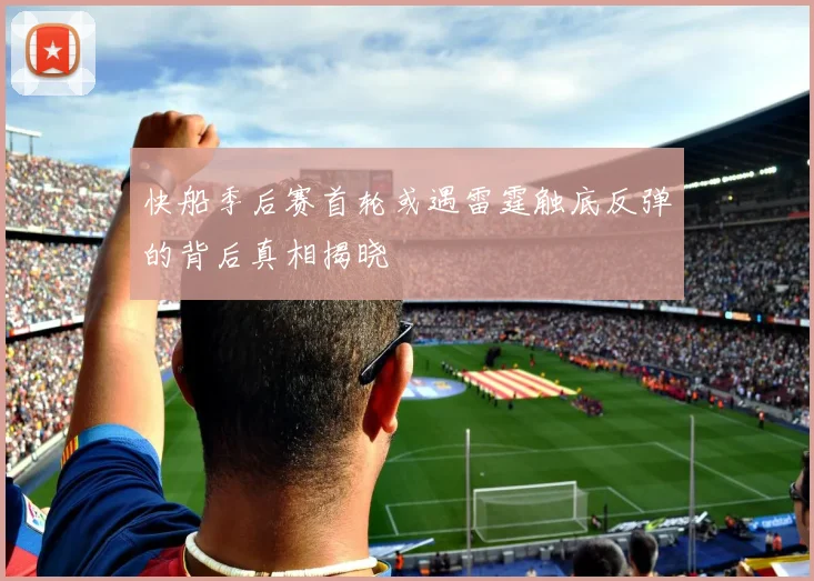 快船季后赛首轮或遇雷霆触底反弹的背后真相揭晓
