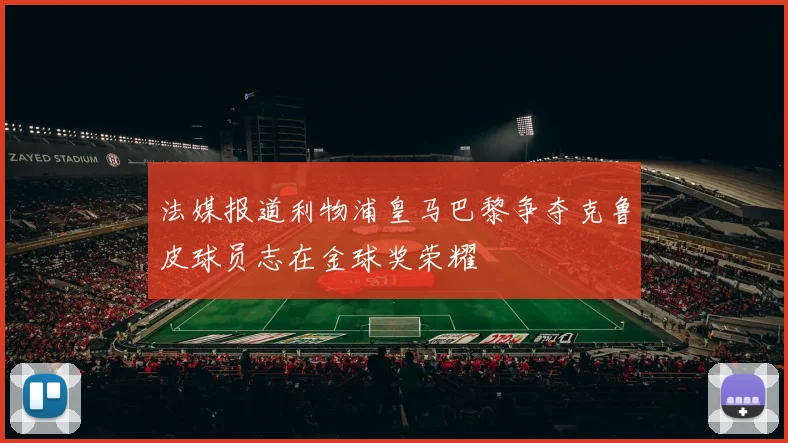 法媒报道利物浦皇马巴黎争夺克鲁皮球员志在金球奖荣耀