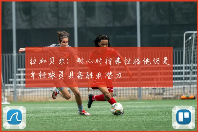 拉加贝尔：耐心对待弗拉格他仍是年轻球员具备胜利潜力