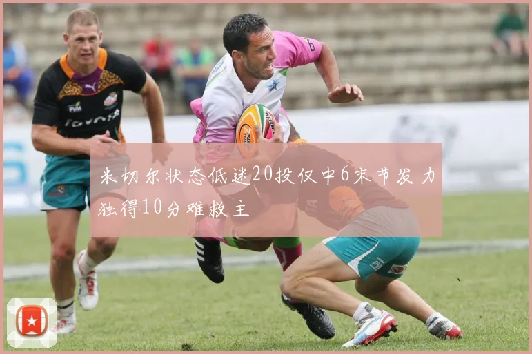米切尔状态低迷20投仅中6末节发力独得10分难救主