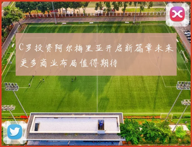 C罗投资阿尔梅里亚开启新篇章未来更多商业布局值得期待