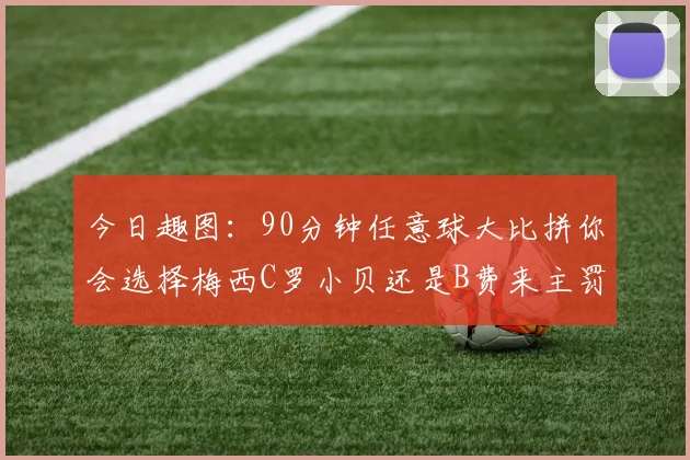 今日趣图：90分钟任意球大比拼你会选择梅西C罗小贝还是B费来主罚
