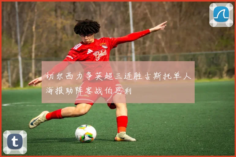 切尔西力争英超三连胜古斯托单人海报助阵客战伯恩利