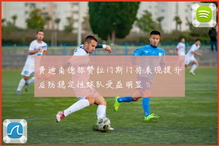 费迪南德称赞拉门斯门将表现提升后防稳定性球队受益明显