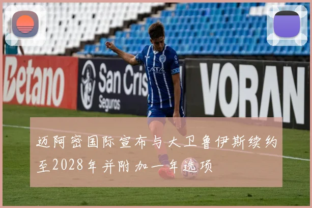 迈阿密国际宣布与大卫鲁伊斯续约至2028年并附加一年选项