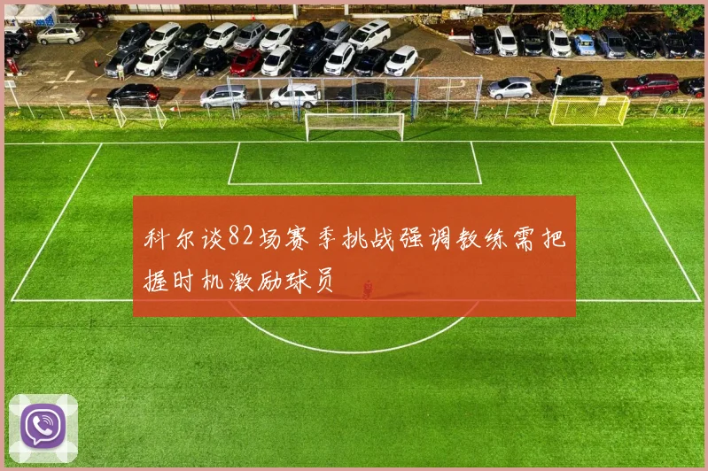 科尔谈82场赛季挑战强调教练需把握时机激励球员