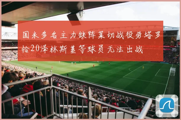 国米多名主力缺阵莱切战役劳塔罗恰20泽林斯基等球员无法出战