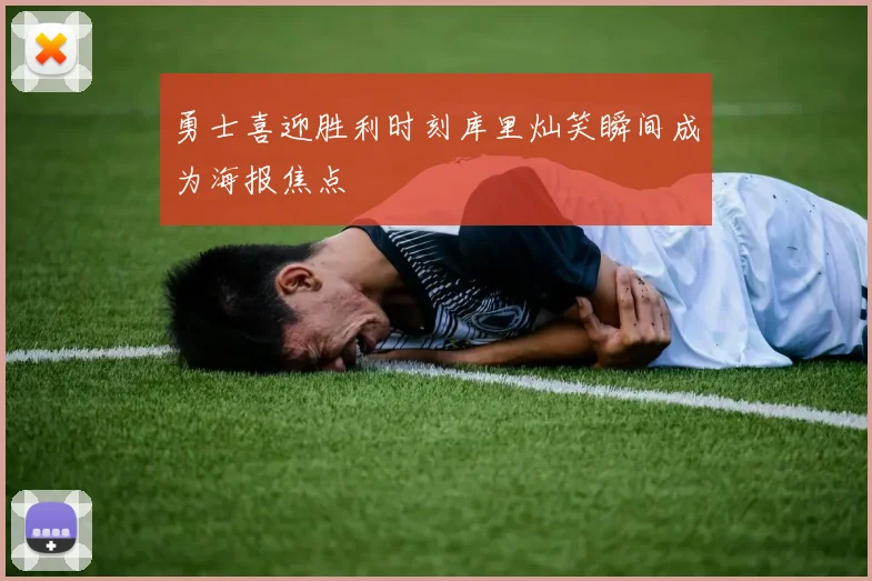 勇士喜迎胜利时刻库里灿笑瞬间成为海报焦点